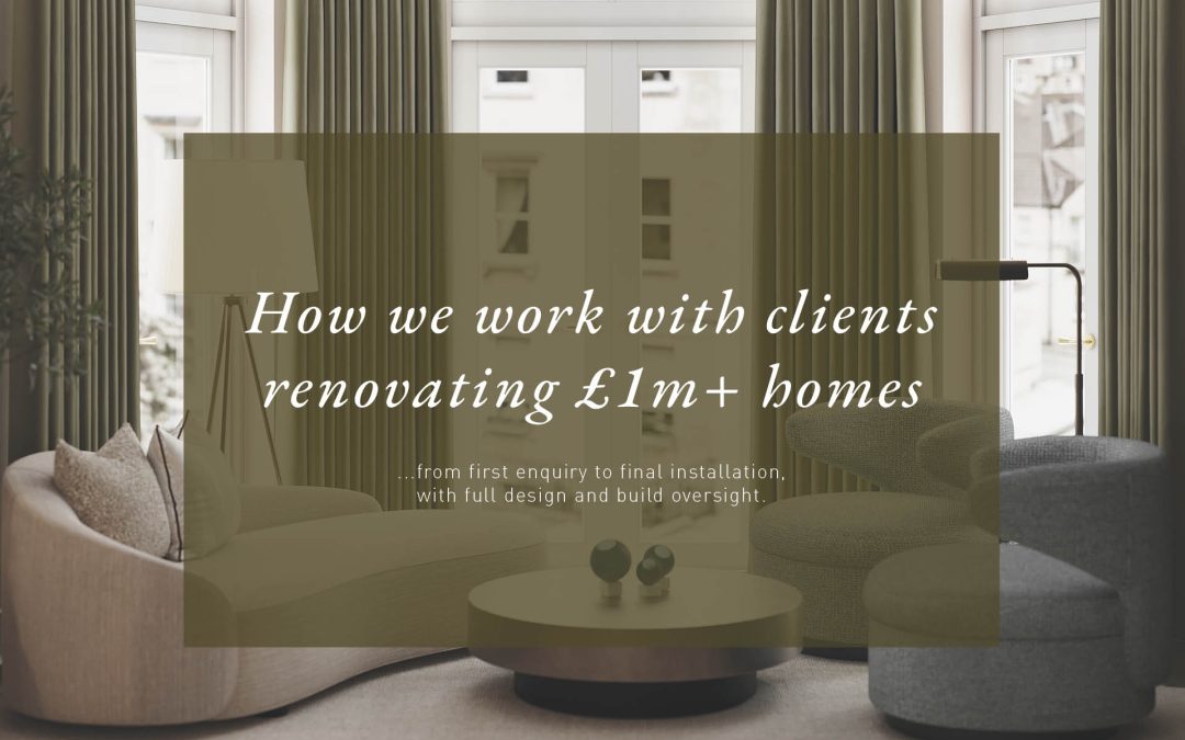 how we work with clients renovating £1m+ homes